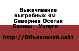 Выкачивание выгребных ям  - Северная Осетия Бизнес » Услуги   